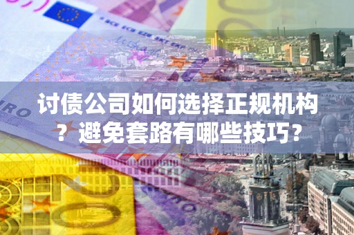 武汉讨债公司如何选择正规机构？避免套路有哪些技巧？