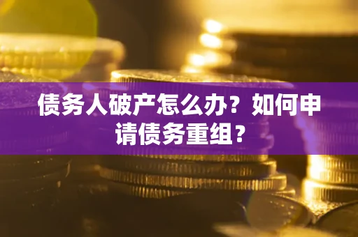 武汉债务人破产怎么办？如何申请债务重组？