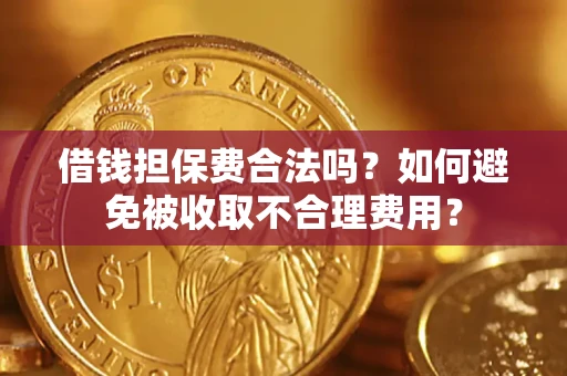 武汉借钱担保费合法吗？如何避免被收取不合理费用？