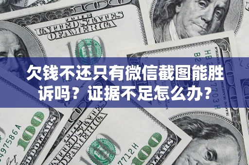 武汉欠钱不还只有微信截图能胜诉吗？证据不足怎么办？