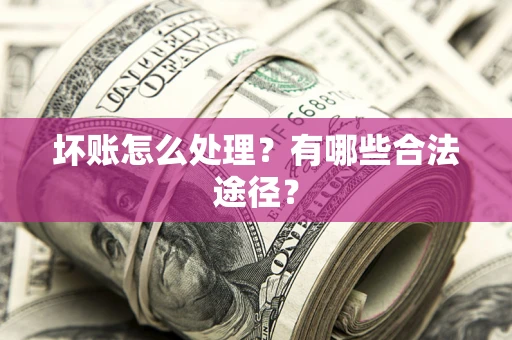 武汉坏账怎么处理？有哪些合法途径？