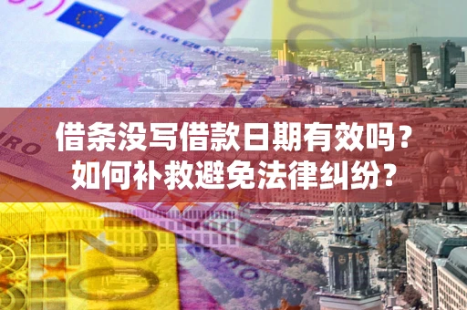 武汉借条没写借款日期有效吗？如何补救避免法律纠纷？