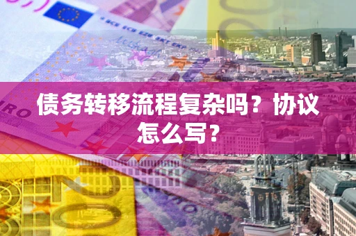 武汉债务转移流程复杂吗？协议怎么写？