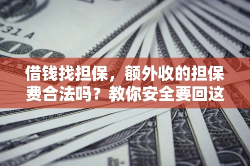武汉借钱找担保，额外收的担保费合法吗？教你安全要回这笔钱