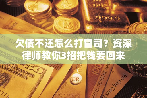 武汉欠债不还怎么打官司？资深律师教你3招把钱要回来