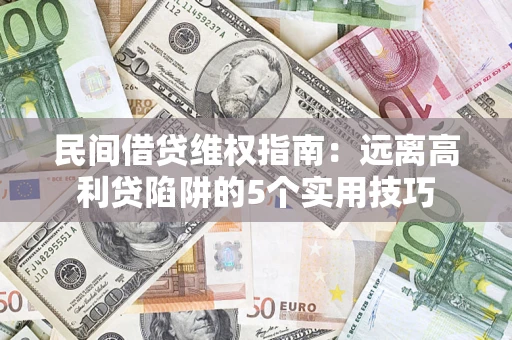 武汉民间借贷维权指南：远离高利贷陷阱的5个实用技巧