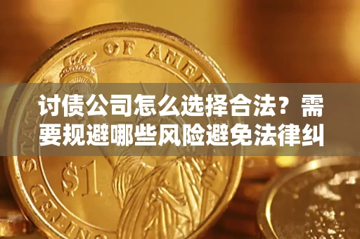 武汉讨债公司怎么选择合法?需要规避哪些风险避免法律纠纷? 武汉讨债公司怎么选择合法?需要规避哪些风险避免法律纠纷?
