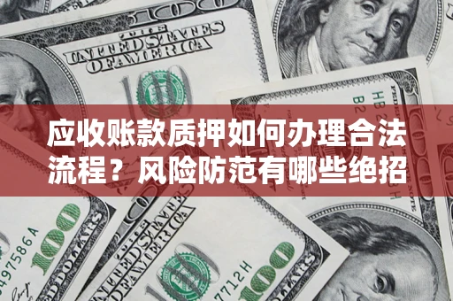 武汉应收账款质押如何办理合法流程？风险防范有哪些绝招？