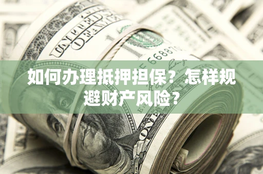 武汉如何办理抵押担保？怎样规避财产风险？