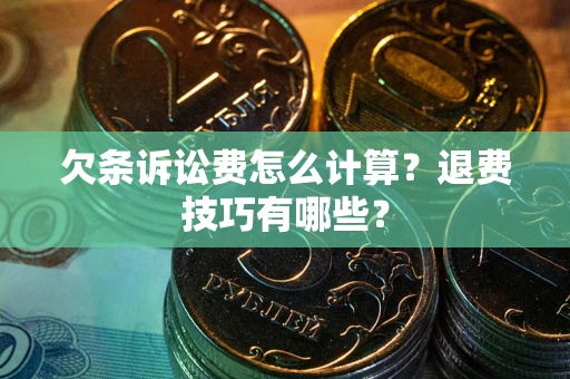 武汉欠条诉讼费怎么计算？退费技巧有哪些？
