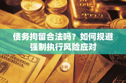 武汉债务拘留合法吗？如何规避强制执行风险应对