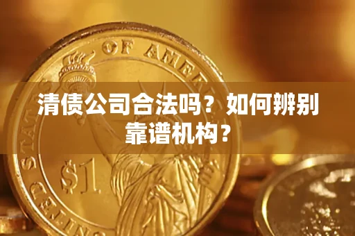 武汉清债公司合法吗？如何辨别靠谱机构？