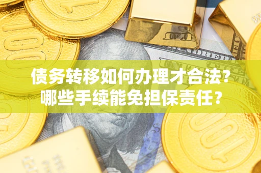 武汉债务转移如何办理才合法？哪些手续能免担保责任？