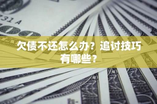 武汉欠债不还怎么办？追讨技巧有哪些？