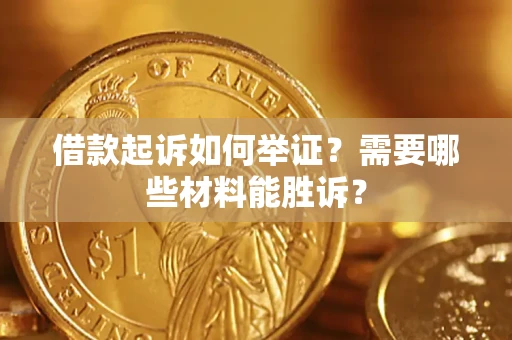 武汉借款起诉如何举证？需要哪些材料能胜诉？