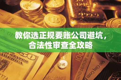 武汉教你选正规要账公司避坑，合法性审查全攻略