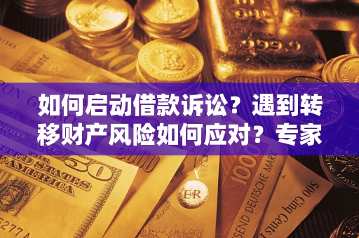 武汉如何启动借款诉讼？遇到转移财产风险如何应对？专家解局支招