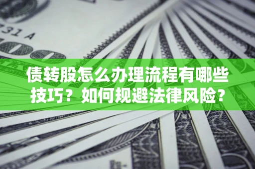 武汉债转股怎么办理流程有哪些技巧？如何规避法律风险？