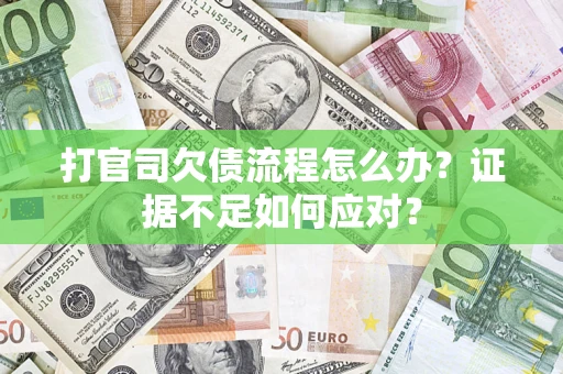 武汉打官司欠债流程怎么办？证据不足如何应对？
