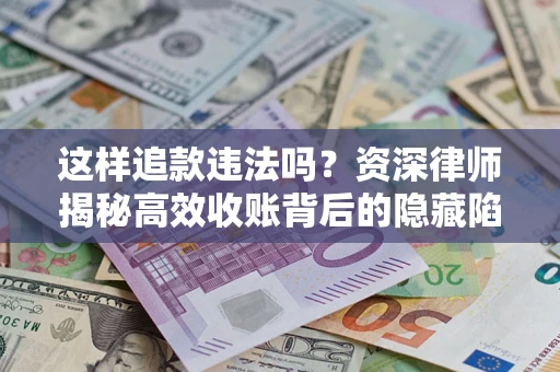 武汉这样追款违法吗？资深律师揭秘高效收账背后的隐藏陷阱