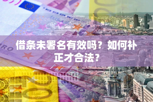 武汉借条未署名有效吗？如何补正才合法？
