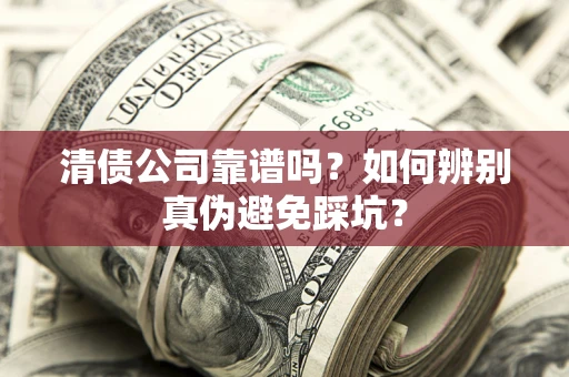武汉清债公司靠谱吗？如何辨别真伪避免踩坑？