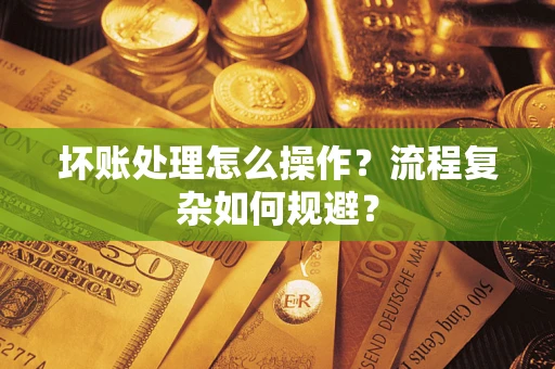 武汉坏账处理怎么操作？流程复杂如何规避？