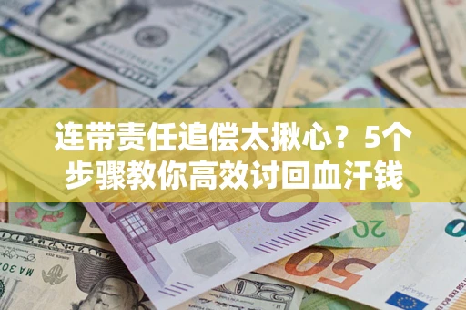 武汉连带责任追偿太揪心？5个步骤教你高效讨回血汗钱