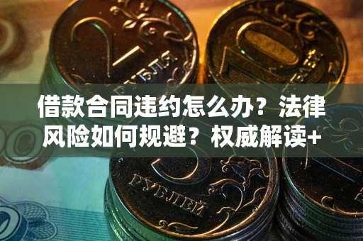 武汉借款合同违约怎么办？法律风险如何规避？权威解读+实用指南