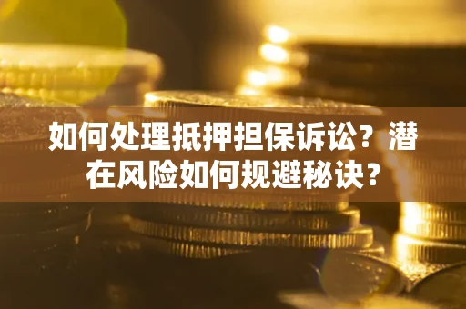 武汉如何处理抵押担保诉讼？潜在风险如何规避秘诀？