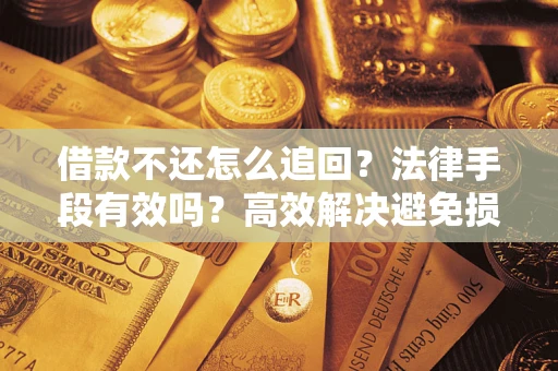 武汉借款不还怎么追回？法律手段有效吗？高效解决避免损失