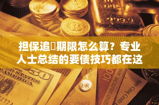 武汉担保追償期限怎么算？专业人士总结的要债技巧都在这里了