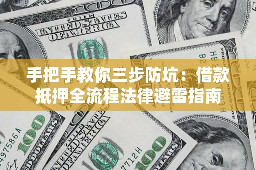 武汉手把手教你三步防坑：借款抵押全流程法律避雷指南