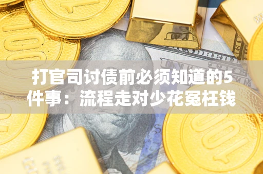 武汉打官司讨债前必须知道的5件事：流程走对少花冤枉钱