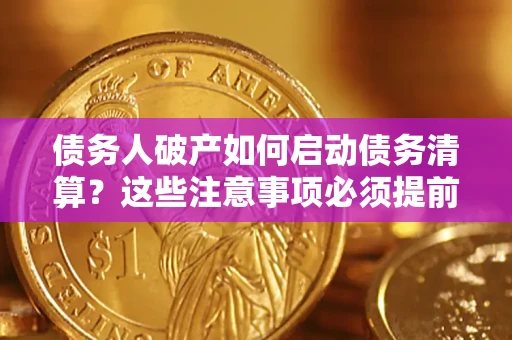 武汉债务人破产如何启动债务清算？这些注意事项必须提前知道