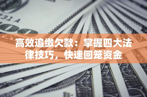 武汉高效追缴欠款：掌握四大法律技巧，快速回笼资金