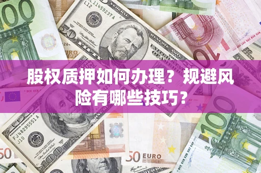 武汉股权质押如何办理？规避风险有哪些技巧？