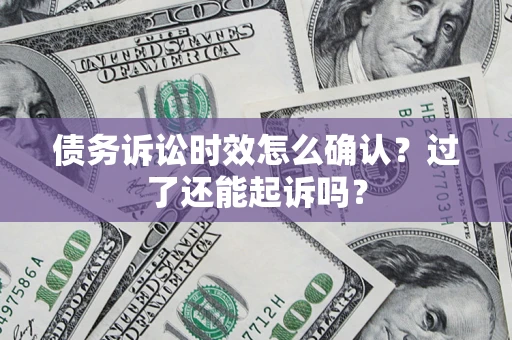 武汉债务诉讼时效怎么确认？过了还能起诉吗？