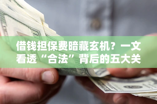 武汉借钱担保费暗藏玄机？一文看透“合法”背后的五大关键陷阱