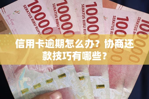 武汉信用卡逾期怎么办？协商还款技巧有哪些？