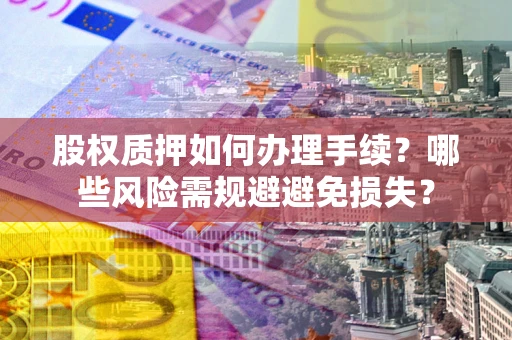 武汉股权质押如何办理手续？哪些风险需规避避免损失？