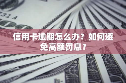 武汉信用卡逾期怎么办？如何避免高额罚息？