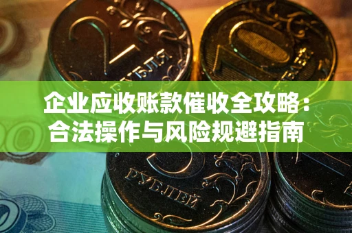 武汉企业应收账款催收全攻略：合法操作与风险规避指南