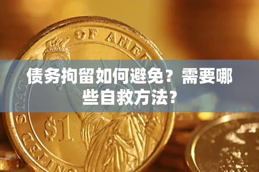 武汉债务拘留如何避免？需要哪些自救方法？