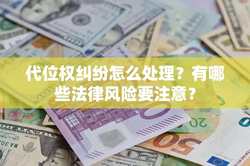 武汉代位权纠纷怎么处理？有哪些法律风险要注意？