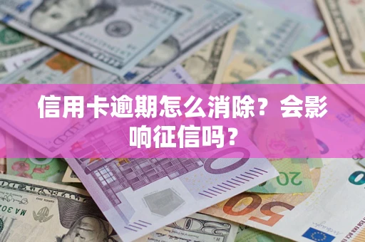 武汉信用卡逾期怎么消除？会影响征信吗？
