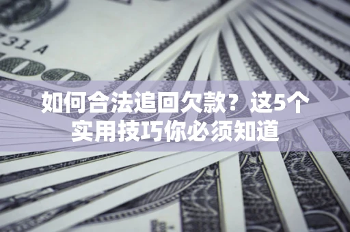 武汉如何合法追回欠款？这5个实用技巧你必须知道