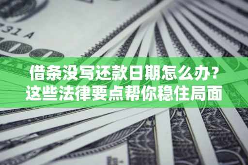 武汉借条没写还款日期怎么办？这些法律要点帮你稳住局面