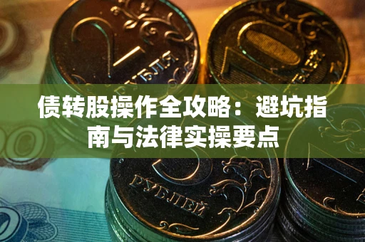 武汉债转股操作全攻略：避坑指南与法律实操要点