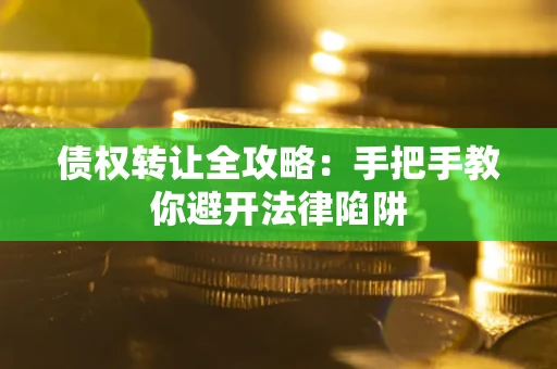 武汉债权转让全攻略：手把手教你避开法律陷阱